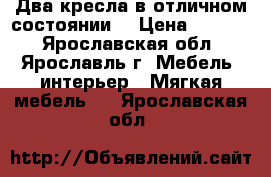 Два кресла в отличном состоянии  › Цена ­ 2 000 - Ярославская обл., Ярославль г. Мебель, интерьер » Мягкая мебель   . Ярославская обл.